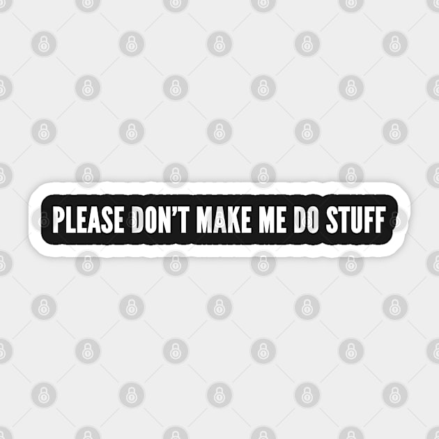 Please Don't Make Me Do Stuff - Novelty Slogan Sticker by sillyslogans